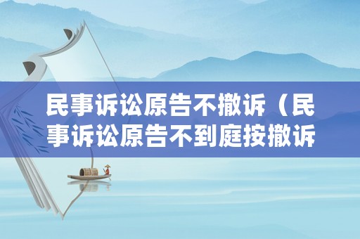民事訴訟原告不撤訴（民事訴訟原告不到庭按撤訴處理訴訟費(fèi)退么）