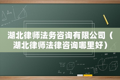 湖北律師法務咨詢有限公司（湖北律師法律咨詢哪里好）