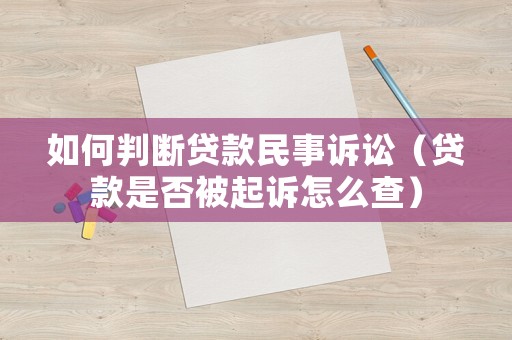 如何判斷貸款民事訴訟（貸款是否被起訴怎么查）