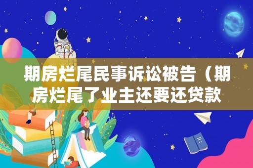 期房爛尾民事訴訟被告（期房爛尾了業主還要還貸款）