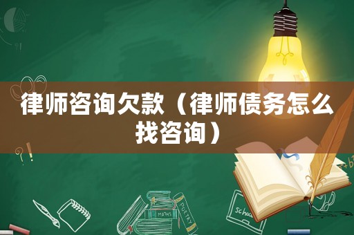 律師咨詢欠款（律師債務怎么找咨詢）