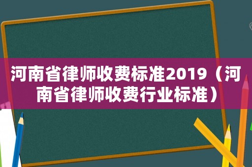 河南省律師收費標準2019（河南省律師收費行業(yè)標準）