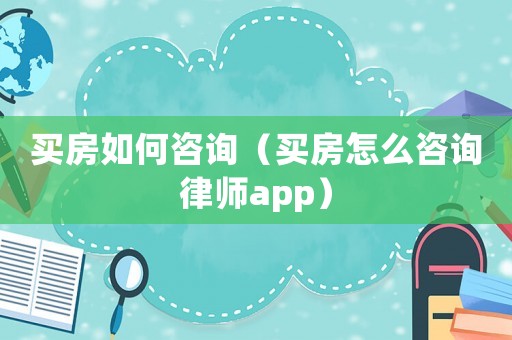 買房如何咨詢（買房怎么咨詢律師app）