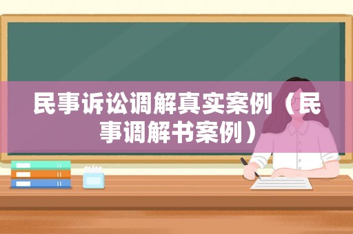 民事訴訟調解真實案例（民事調解書案例）