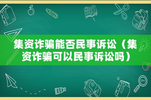 集資詐騙能否民事訴訟（集資詐騙可以民事訴訟嗎）
