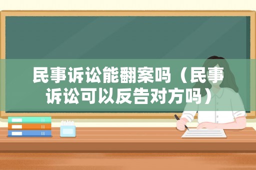 民事訴訟能翻案嗎（民事訴訟可以反告對方嗎）