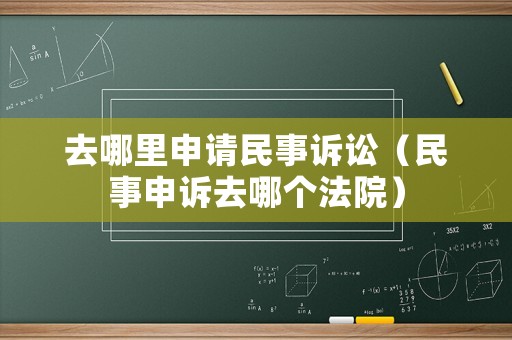 去哪里申請(qǐng)民事訴訟（民事申訴去哪個(gè)法院）