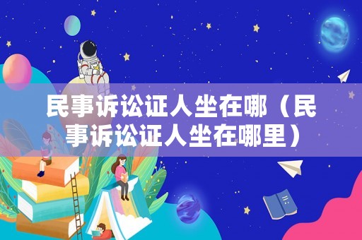 民事訴訟證人坐在哪（民事訴訟證人坐在哪里）
