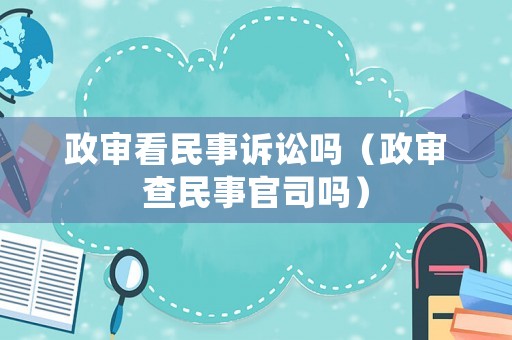 政審看民事訴訟嗎（政審查民事官司嗎）