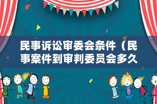 民事訴訟審委會條件（民事案件到審判委員會多久出結(jié)果）