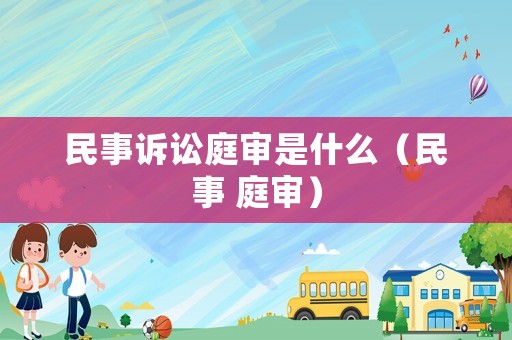民事訴訟庭審是什么（民事 庭審）