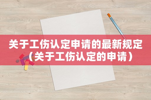 關于工傷認定申請的最新規定（關于工傷認定的申請）