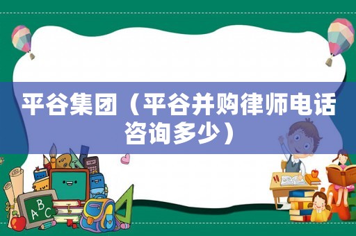 平谷集團（平谷并購律師電話咨詢多少）