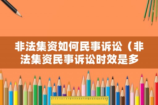 非法集資如何民事訴訟（非法集資民事訴訟時(shí)效是多久）