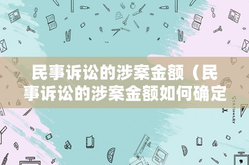 民事訴訟的涉案金額（民事訴訟的涉案金額如何確定）