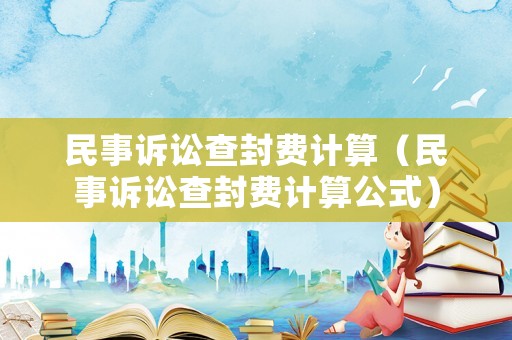 民事訴訟查封費計算（民事訴訟查封費計算公式）