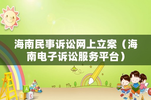 海南民事訴訟網(wǎng)上立案（海南電子訴訟服務(wù)平臺(tái)）