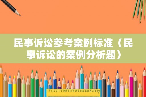 民事訴訟參考案例標準（民事訴訟的案例分析題）