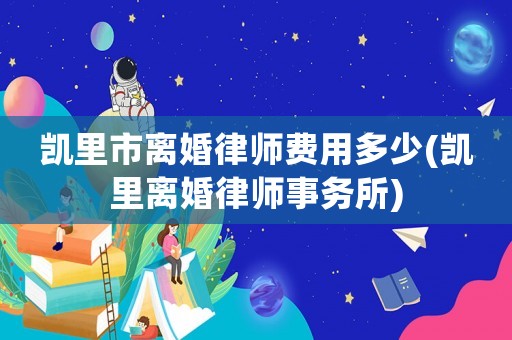 凱里市離婚律師費用多少(凱里離婚律師事務所)