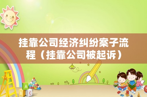 掛靠公司經濟糾紛案子流程（掛靠公司被起訴）