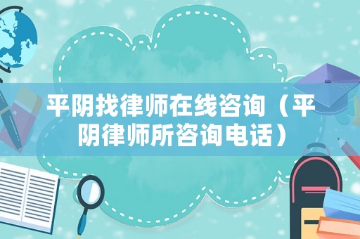 平陰找律師在線咨詢（平陰律師所咨詢電話）