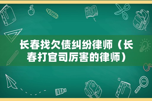 長春找欠債糾紛律師（長春打官司厲害的律師）