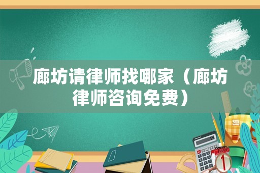 廊坊請(qǐng)律師找哪家（廊坊律師咨詢免費(fèi)）