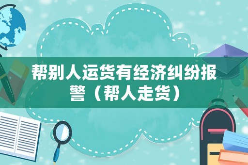 幫別人運貨有經濟糾紛報警（幫人走貨）