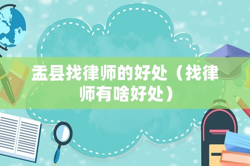 盂縣找律師的好處（找律師有啥好處）