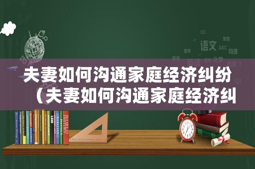 夫妻如何溝通家庭經濟糾紛（夫妻如何溝通家庭經濟糾紛問題）