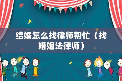 結婚怎么找律師幫忙（找婚姻法律師）