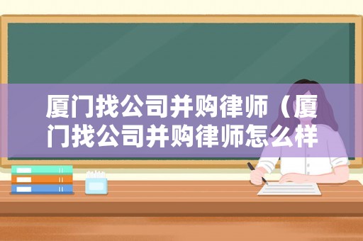 廈門找公司并購律師（廈門找公司并購律師怎么樣）