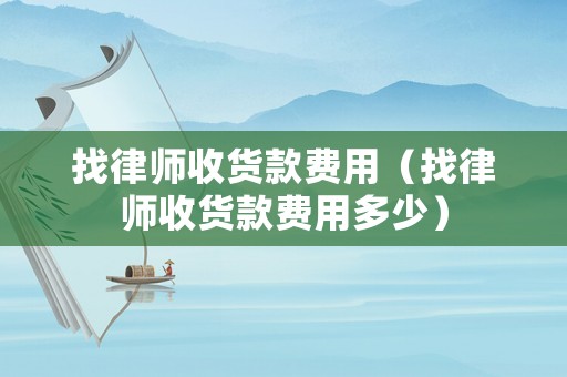 找律師收貨款費用（找律師收貨款費用多少）