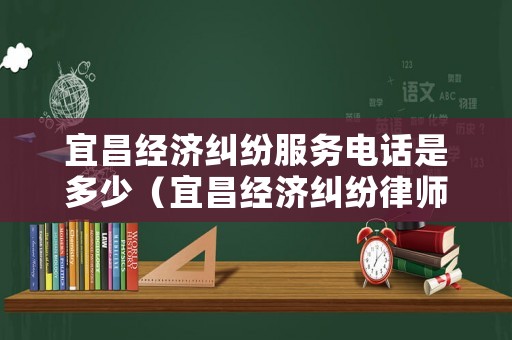 宜昌經濟糾紛服務電話是多少（宜昌經濟糾紛律師事務所排名）