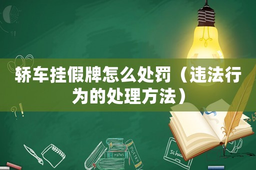 轎車掛假牌怎么處罰（違法行為的處理方法）