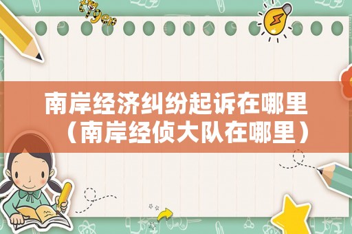 南岸經濟糾紛起訴在哪里（南岸經偵大隊在哪里）