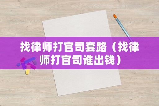 找律師打官司套路（找律師打官司誰出錢）