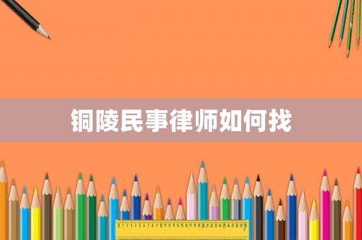 銅陵民事律師如何找