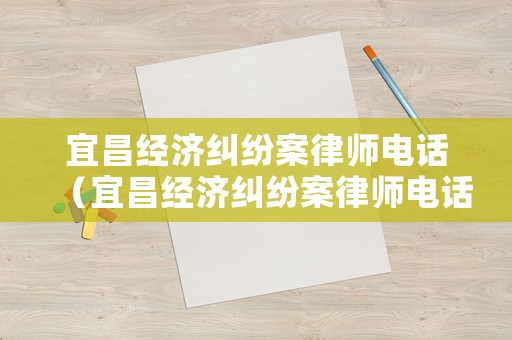 宜昌經濟糾紛案律師電話（宜昌經濟糾紛案律師電話是多少）