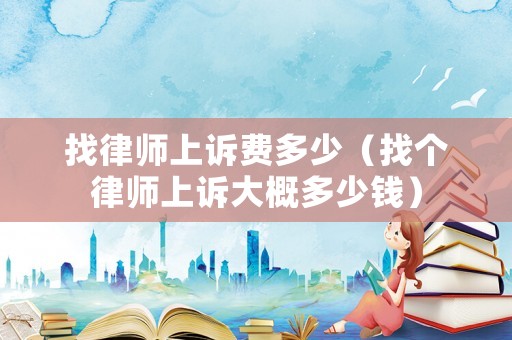 找律師上訴費多少（找個律師上訴大概多少錢）