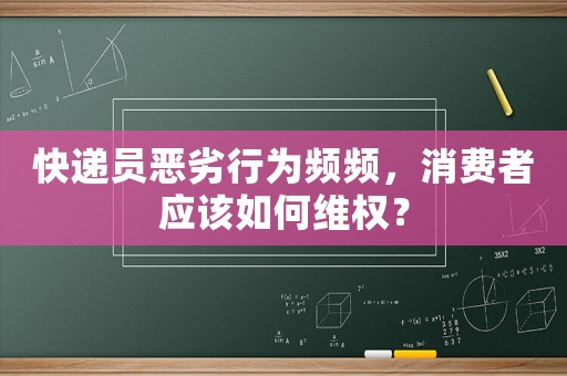 快遞員惡劣行為頻頻，消費者應(yīng)該如何維權(quán)？