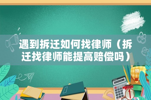 遇到拆遷如何找律師（拆遷找律師能提高賠償嗎）