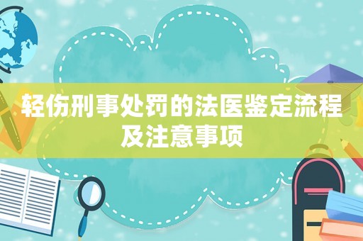 輕傷刑事處罰的法醫鑒定流程及注意事項