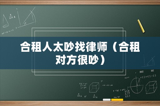合租人太吵找律師（合租對(duì)方很吵）