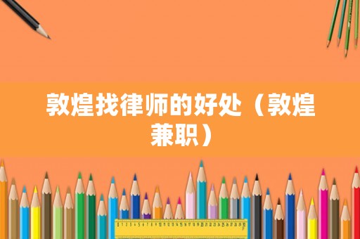 敦煌找律師的好處（敦煌兼職）