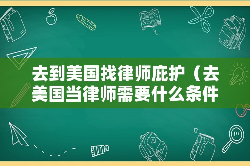 去到美國找律師庇護（去美國當律師需要什么條件）