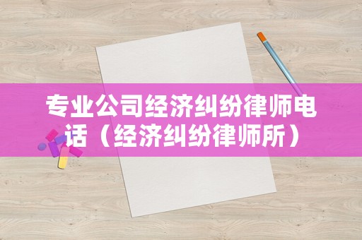 專業公司經濟糾紛律師電話（經濟糾紛律師所）