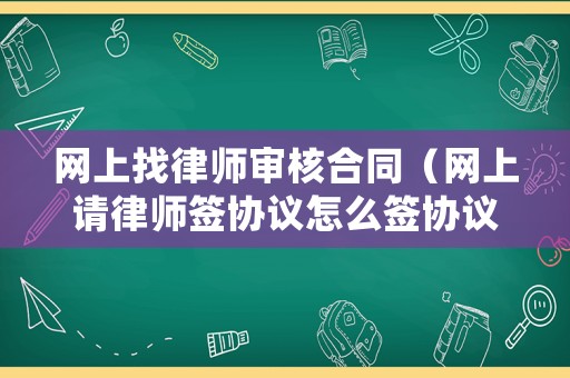 網(wǎng)上找律師審核合同（網(wǎng)上請(qǐng)律師簽協(xié)議怎么簽協(xié)議）