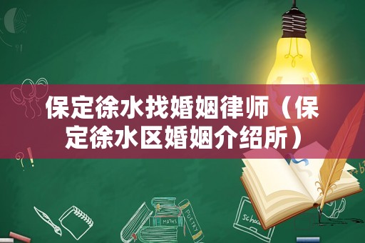 保定徐水找婚姻律師（保定徐水區婚姻介紹所）