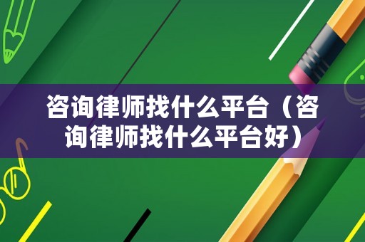 咨詢律師找什么平臺（咨詢律師找什么平臺好）